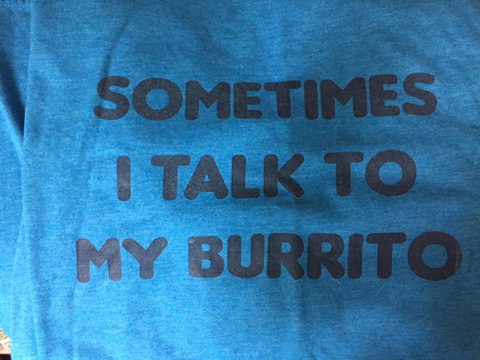 Blue shirt with bold black text that reads, SOMETIMES I TALK TO MY BURRITO.